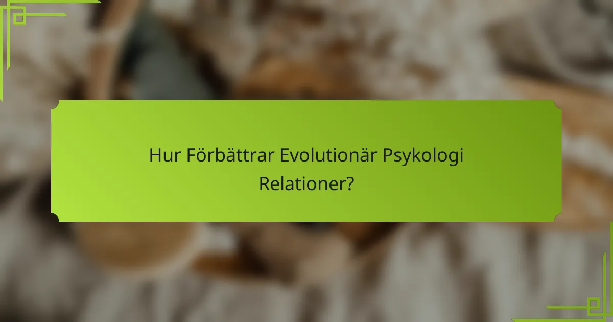 Hur Förbättrar Evolutionär Psykologi Relationer?