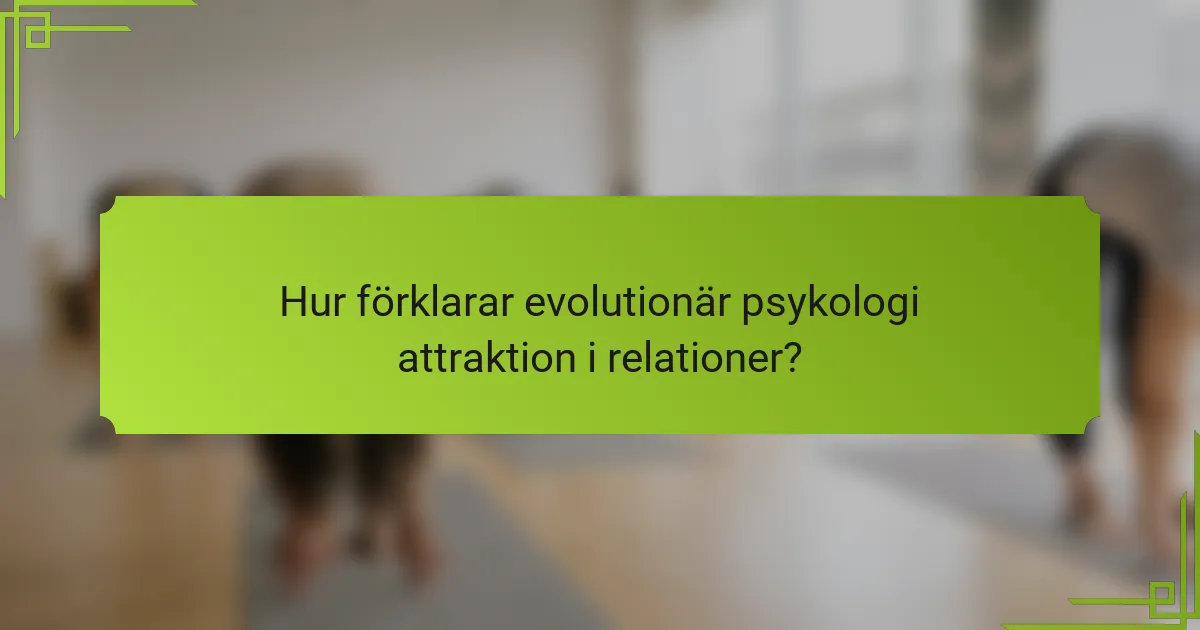 Hur förklarar evolutionär psykologi attraktion i relationer?