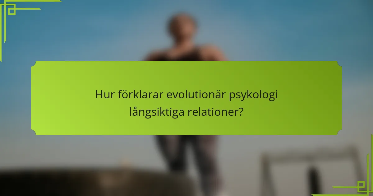 Hur förklarar evolutionär psykologi långsiktiga relationer?