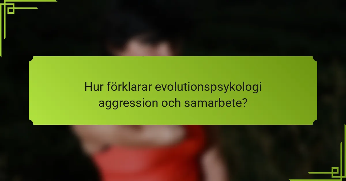 Hur förklarar evolutionspsykologi aggression och samarbete?