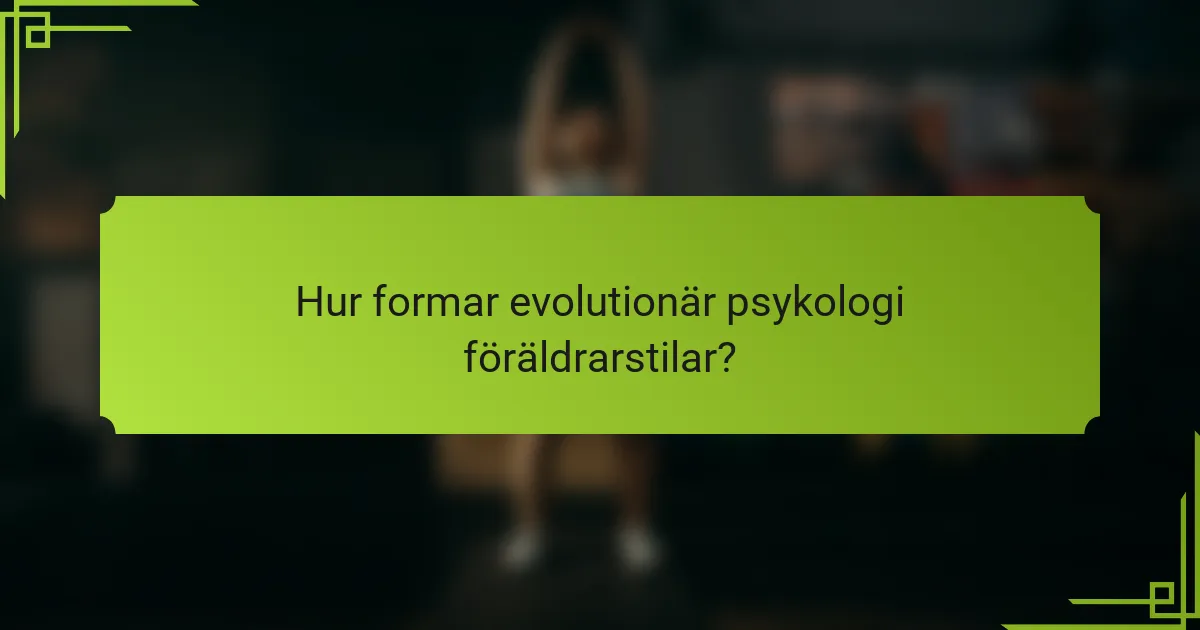 Hur formar evolutionär psykologi föräldrarstilar?