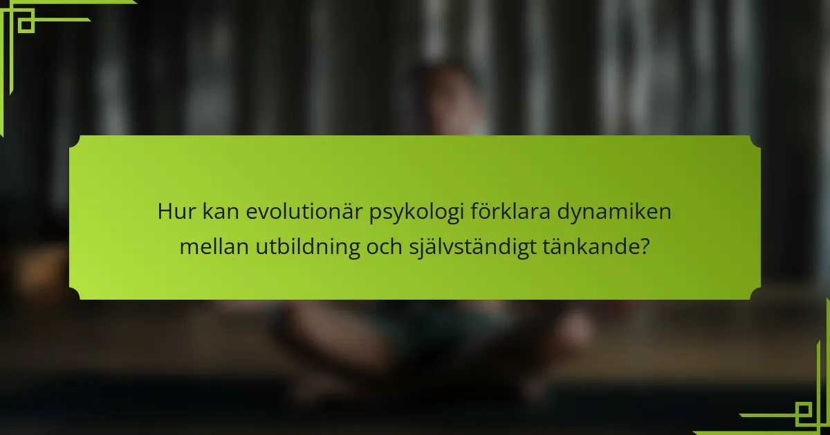 Hur kan evolutionär psykologi förklara dynamiken mellan utbildning och självständigt tänkande?