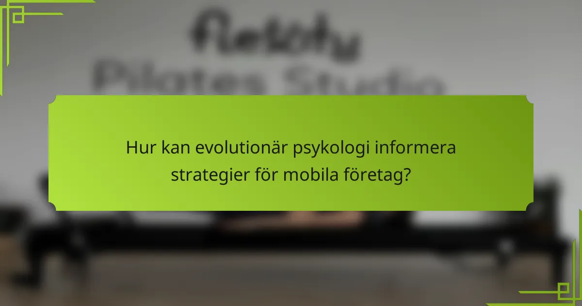 Hur kan evolutionär psykologi informera strategier för mobila företag?