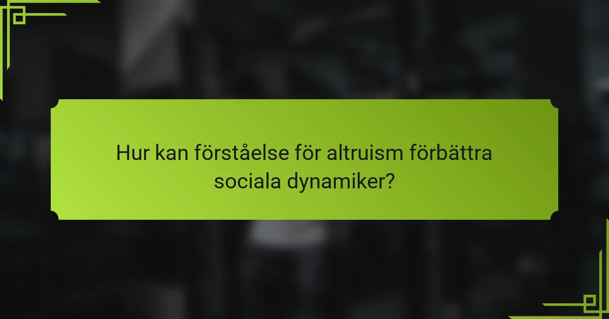 Hur kan förståelse för altruism förbättra sociala dynamiker?