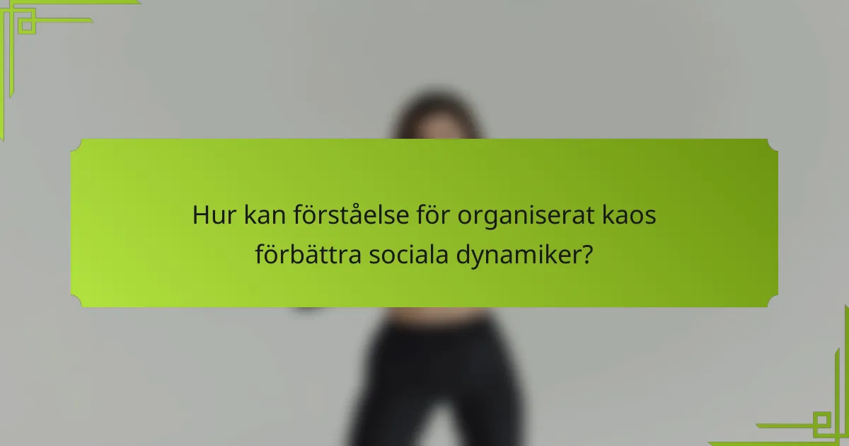 Hur kan förståelse för organiserat kaos förbättra sociala dynamiker?