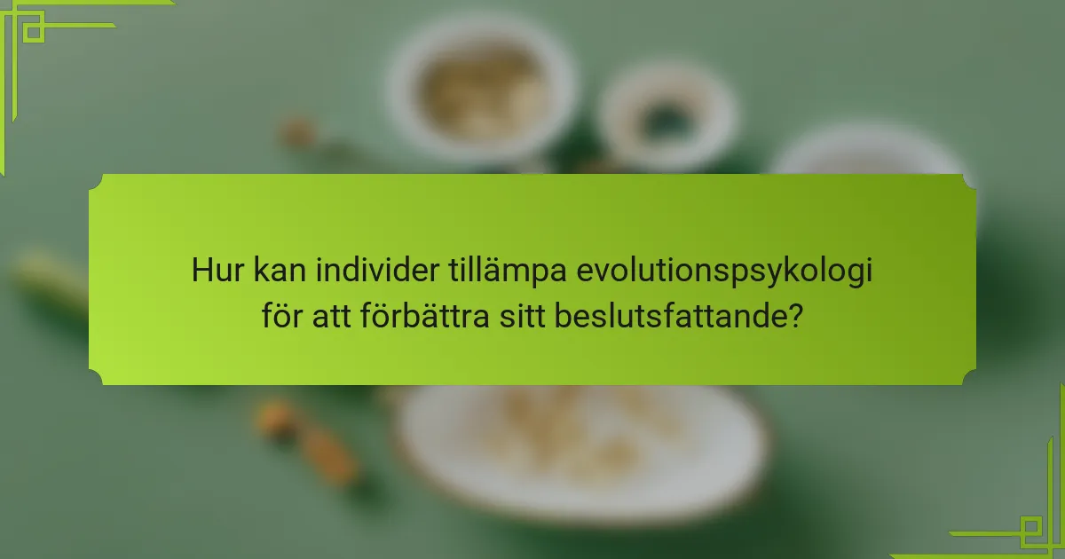 Hur kan individer tillämpa evolutionspsykologi för att förbättra sitt beslutsfattande?