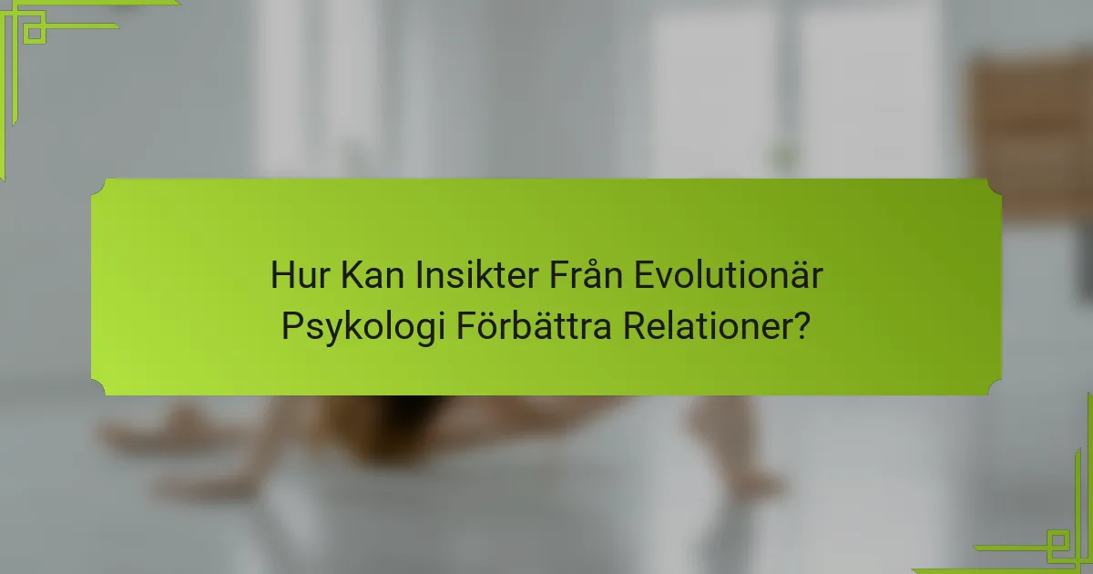 Hur Kan Insikter Från Evolutionär Psykologi Förbättra Relationer?