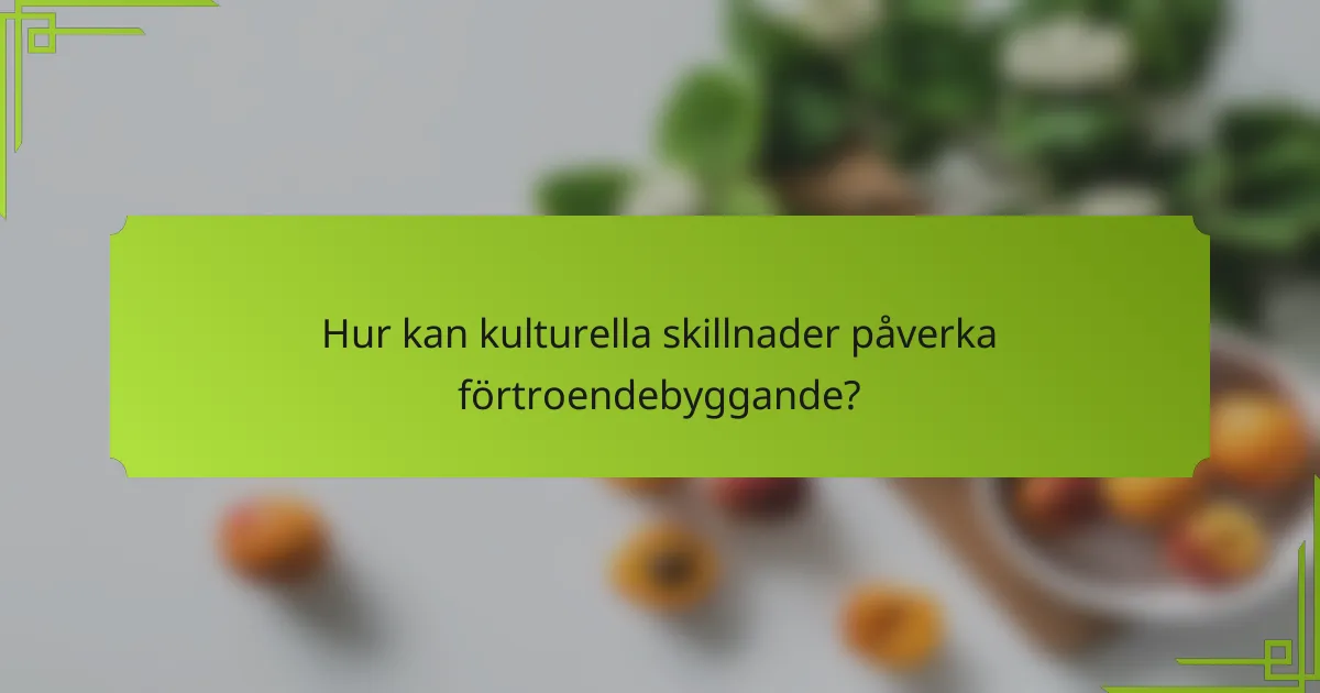 Hur kan kulturella skillnader påverka förtroendebyggande?
