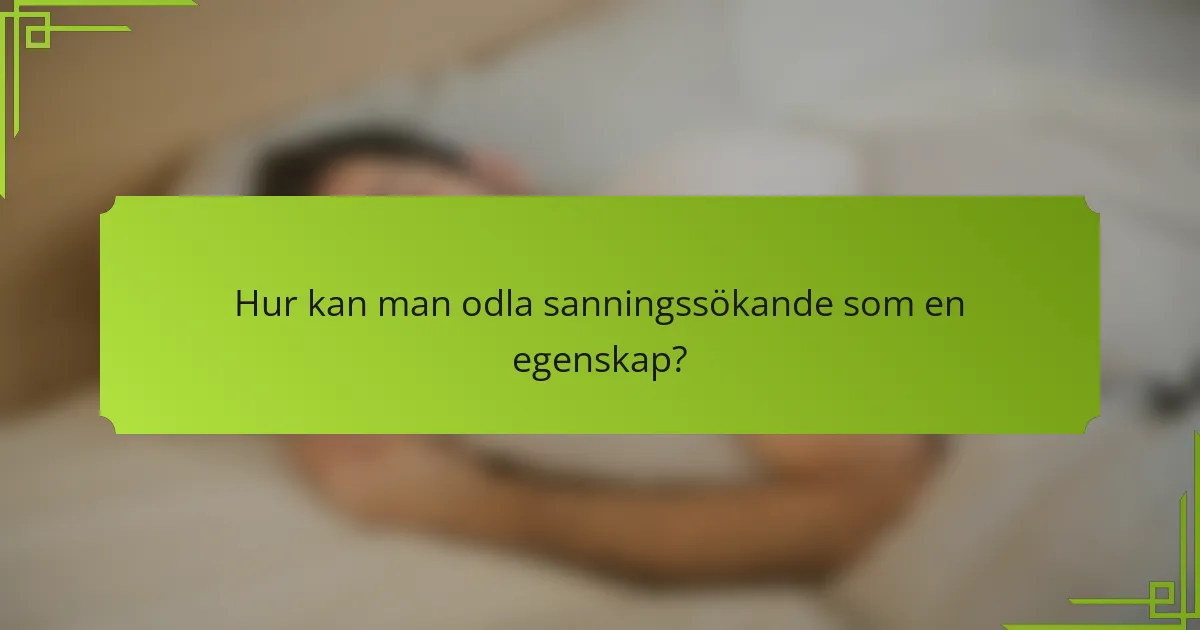 Hur kan man odla sanningssökande som en egenskap?