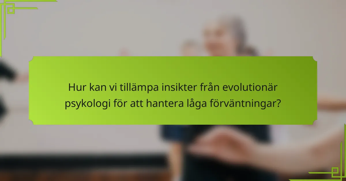Hur kan vi tillämpa insikter från evolutionär psykologi för att hantera låga förväntningar?