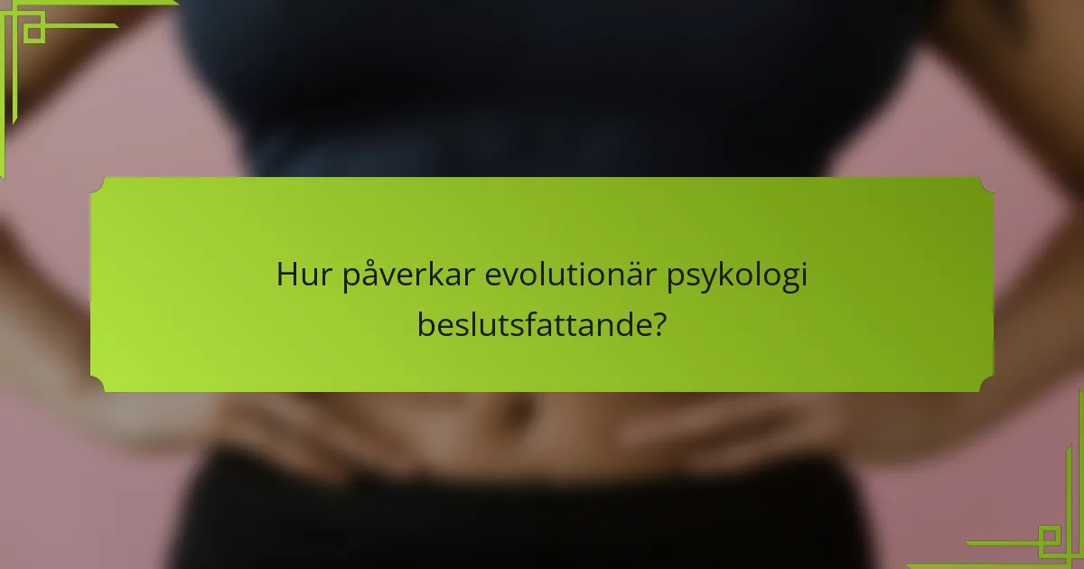 Hur påverkar evolutionär psykologi beslutsfattande?