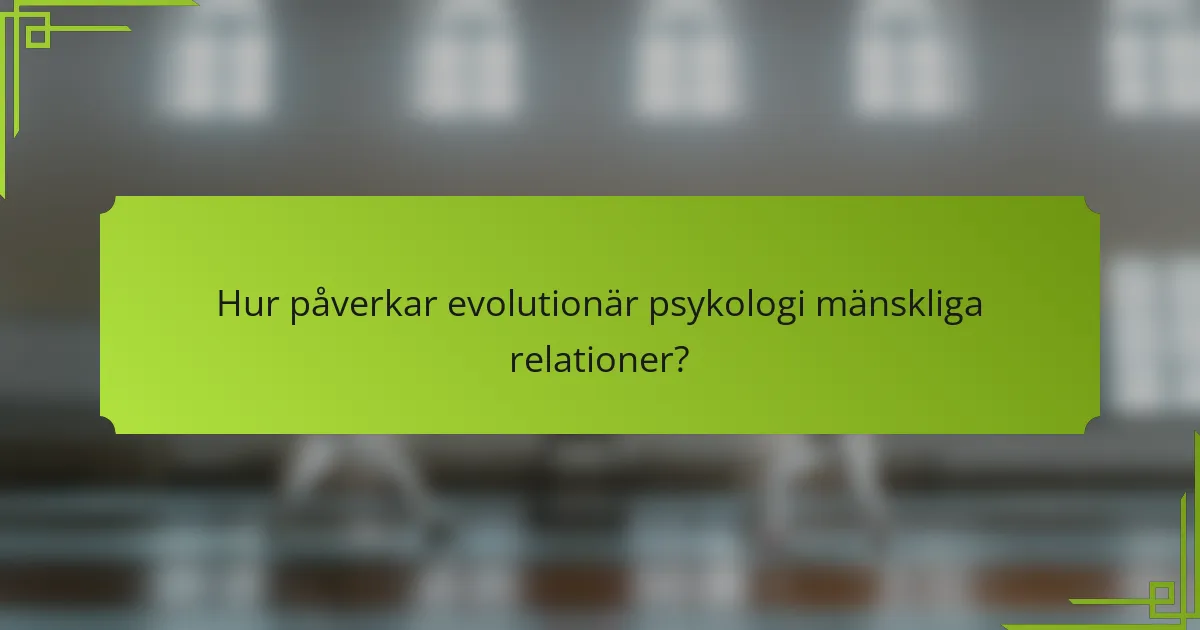 Hur påverkar evolutionär psykologi mänskliga relationer?