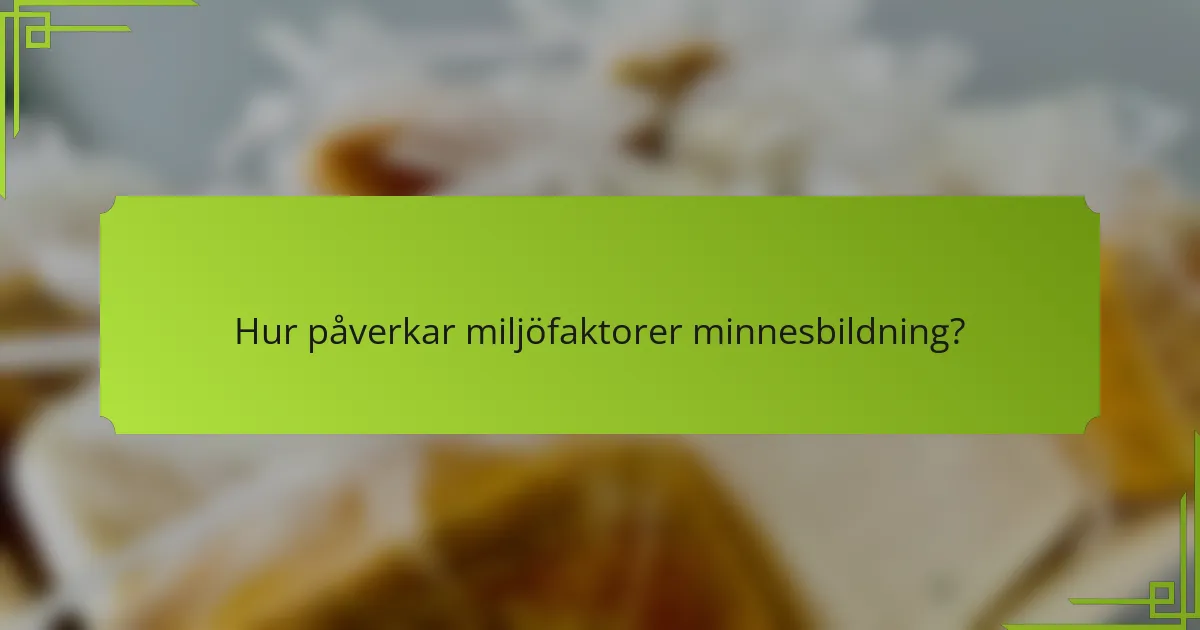 Hur påverkar miljöfaktorer minnesbildning?