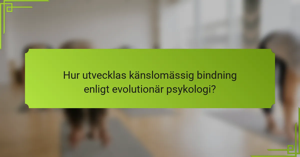 Hur utvecklas känslomässig bindning enligt evolutionär psykologi?