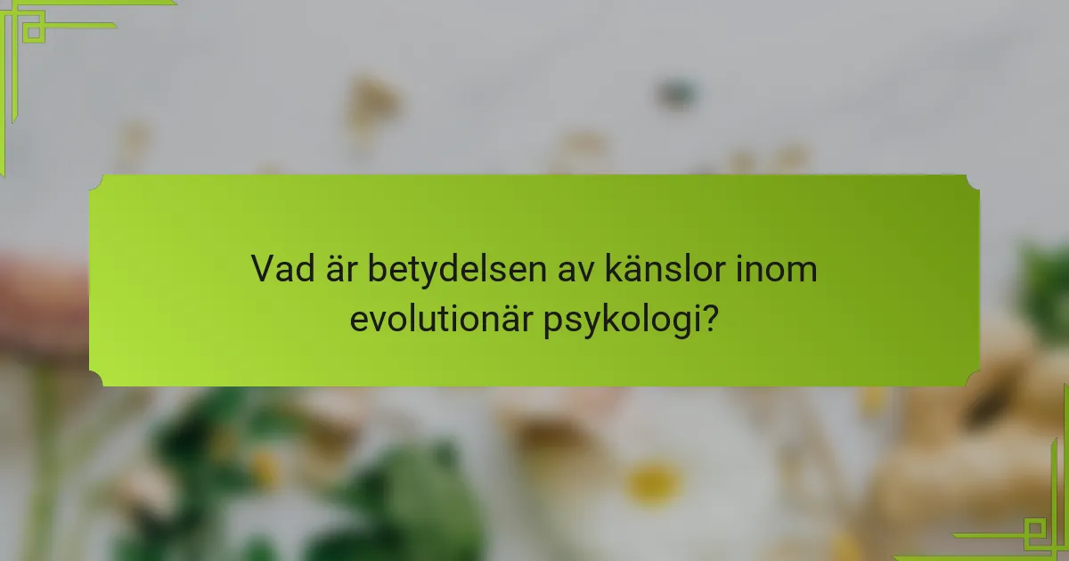 Vad är betydelsen av känslor inom evolutionär psykologi?