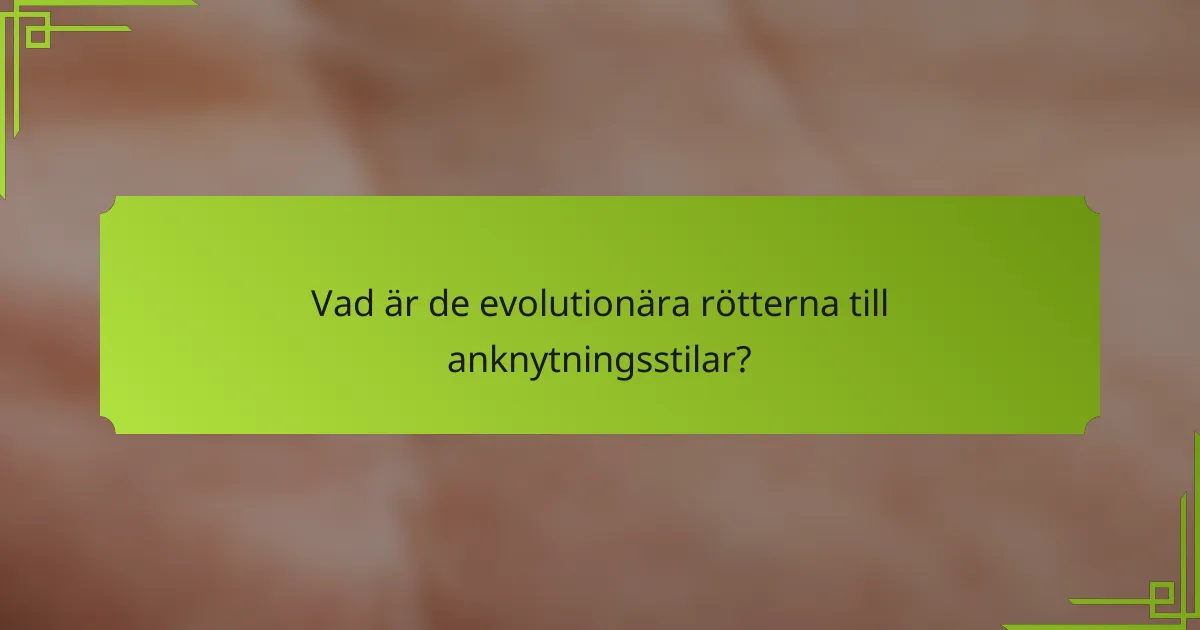 Vad är de evolutionära rötterna till anknytningsstilar?