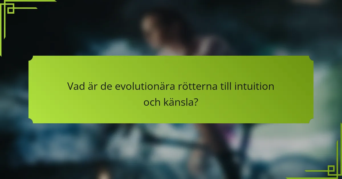Vad är de evolutionära rötterna till intuition och känsla?
