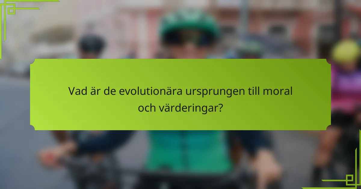 Vad är de evolutionära ursprungen till moral och värderingar?