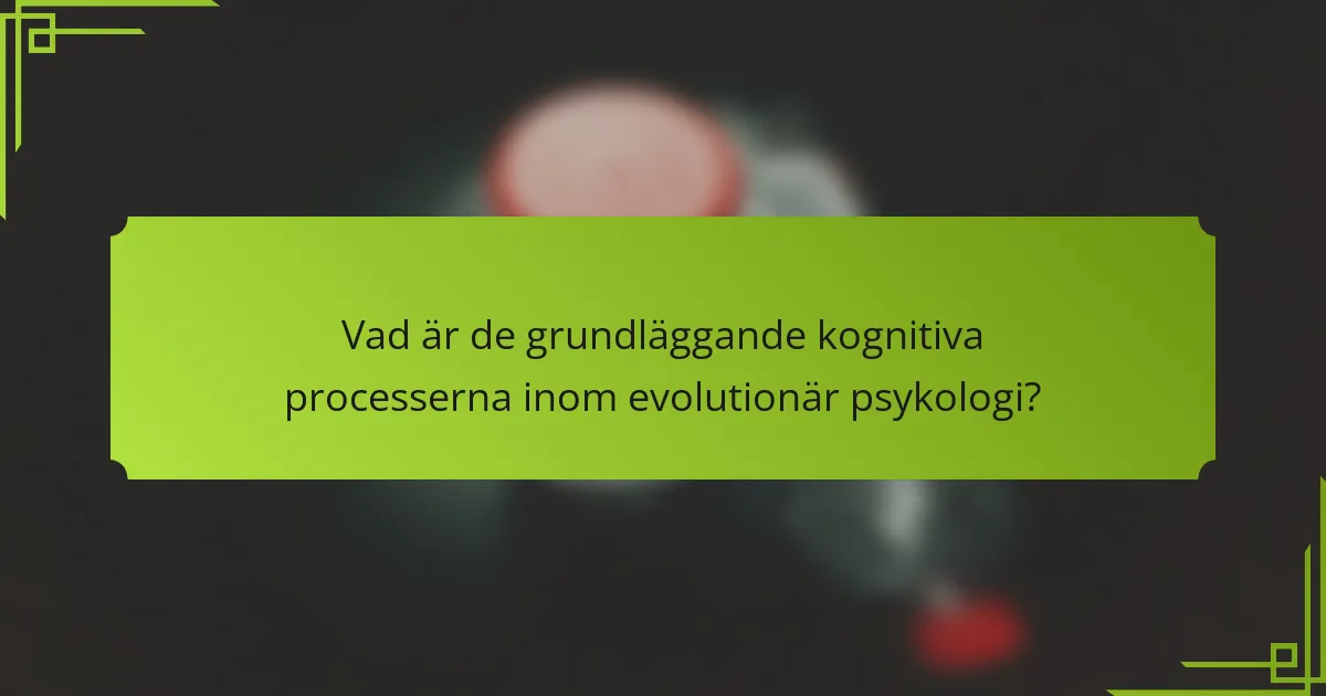 Vad är de grundläggande kognitiva processerna inom evolutionär psykologi?