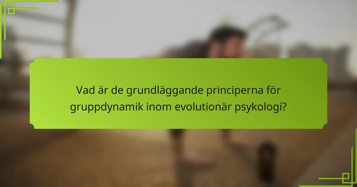 Vad är de grundläggande principerna för gruppdynamik inom evolutionär psykologi?