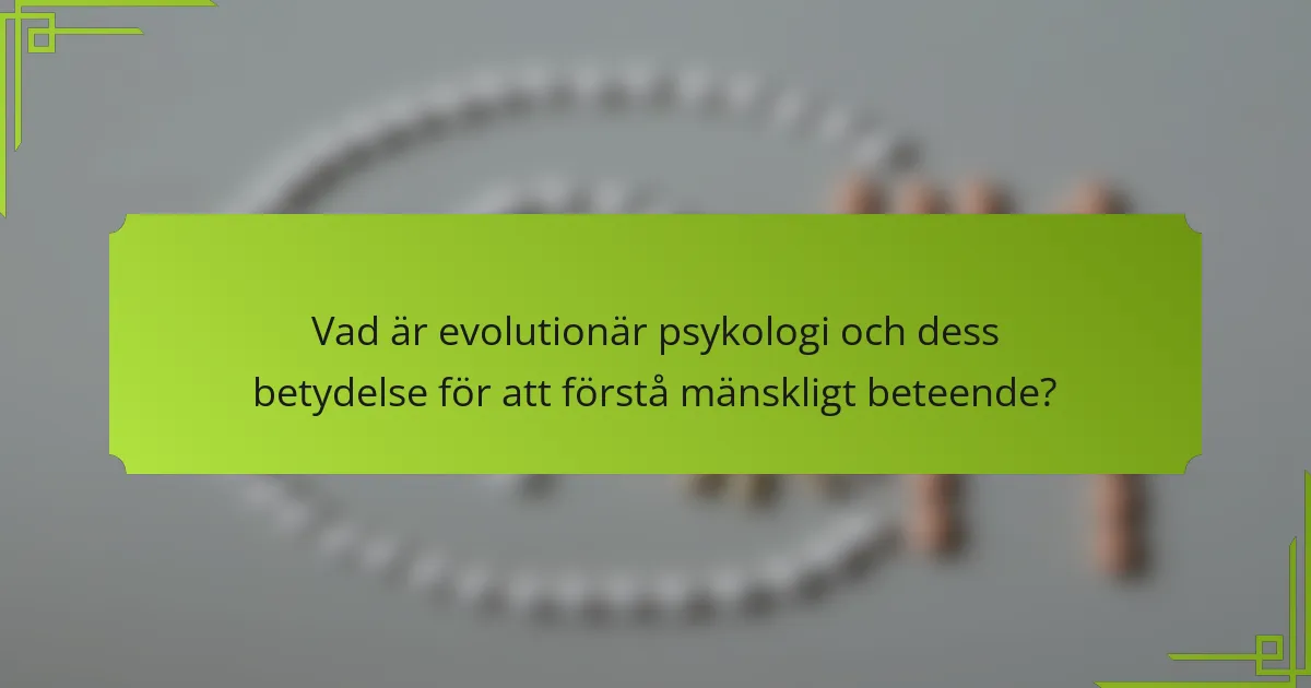 Vad är evolutionär psykologi och dess betydelse för att förstå mänskligt beteende?