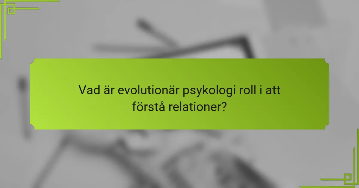 Vad är evolutionär psykologi roll i att förstå relationer?