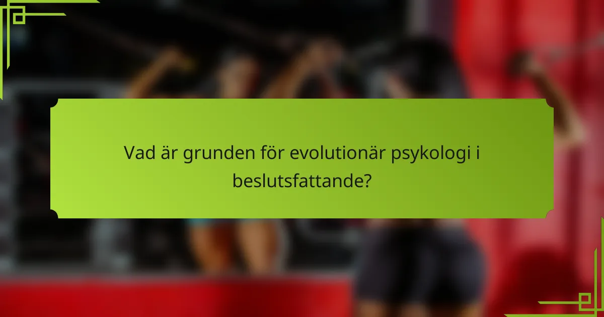 Vad är grunden för evolutionär psykologi i beslutsfattande?