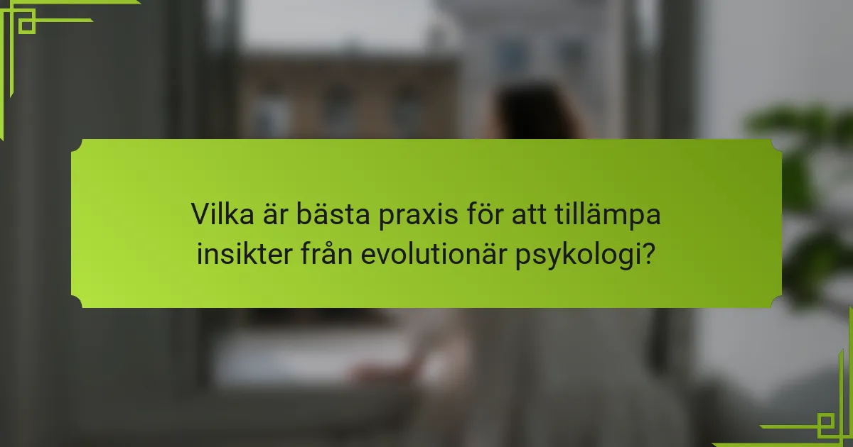 Vilka är bästa praxis för att tillämpa insikter från evolutionär psykologi?
