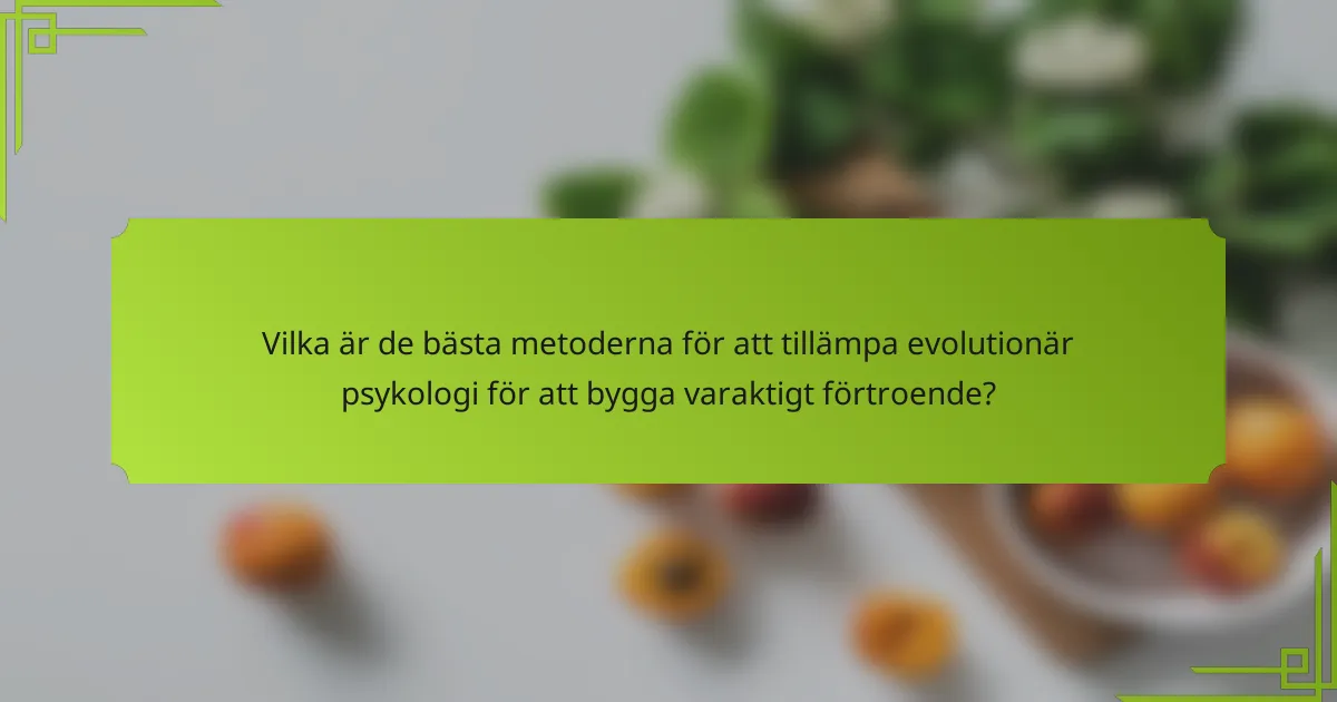 Vilka är de bästa metoderna för att tillämpa evolutionär psykologi för att bygga varaktigt förtroende?