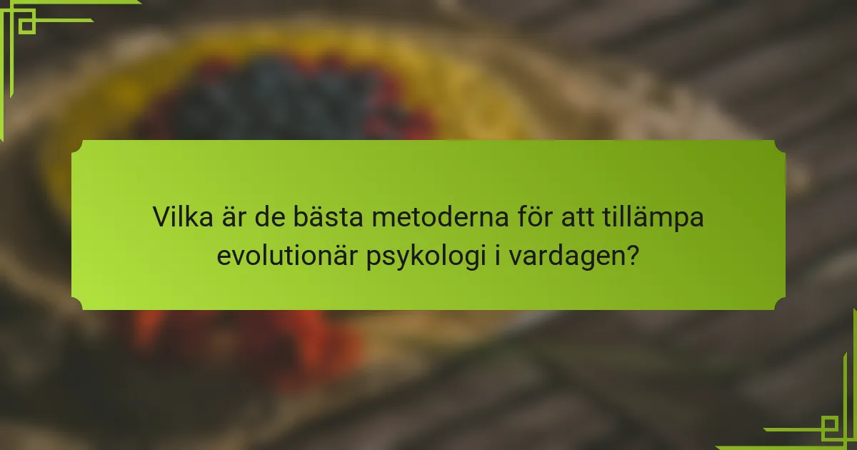 Vilka är de bästa metoderna för att tillämpa evolutionär psykologi i vardagen?