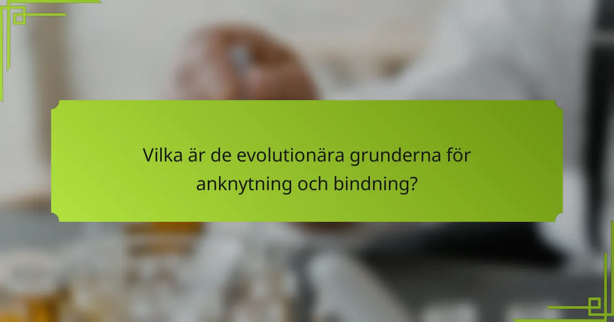Vilka är de evolutionära grunderna för anknytning och bindning?