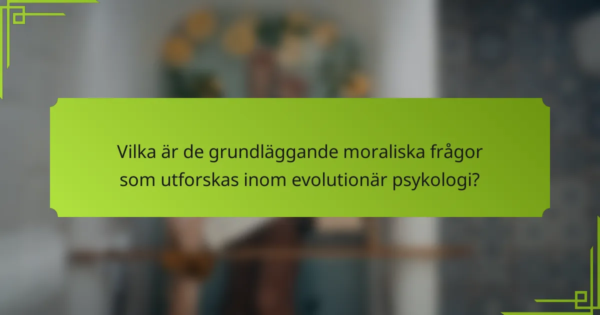 Vilka är de grundläggande moraliska frågor som utforskas inom evolutionär psykologi?