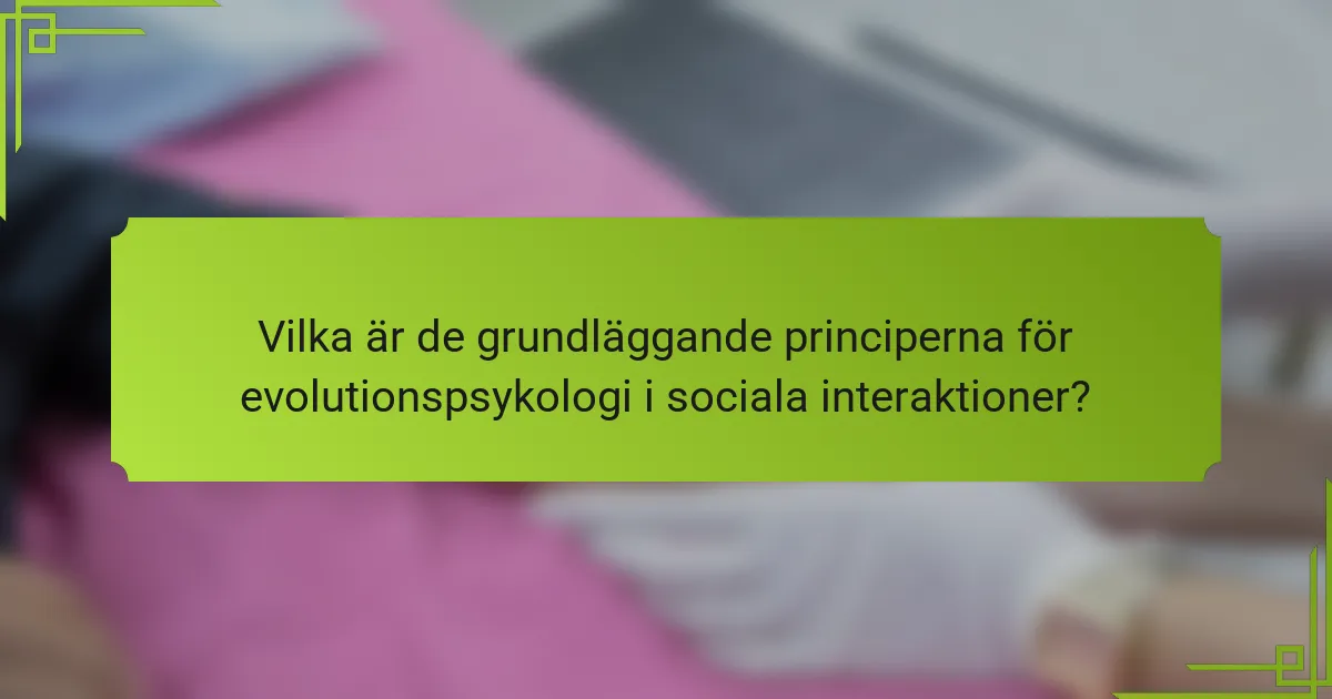 Vilka är de grundläggande principerna för evolutionspsykologi i sociala interaktioner?
