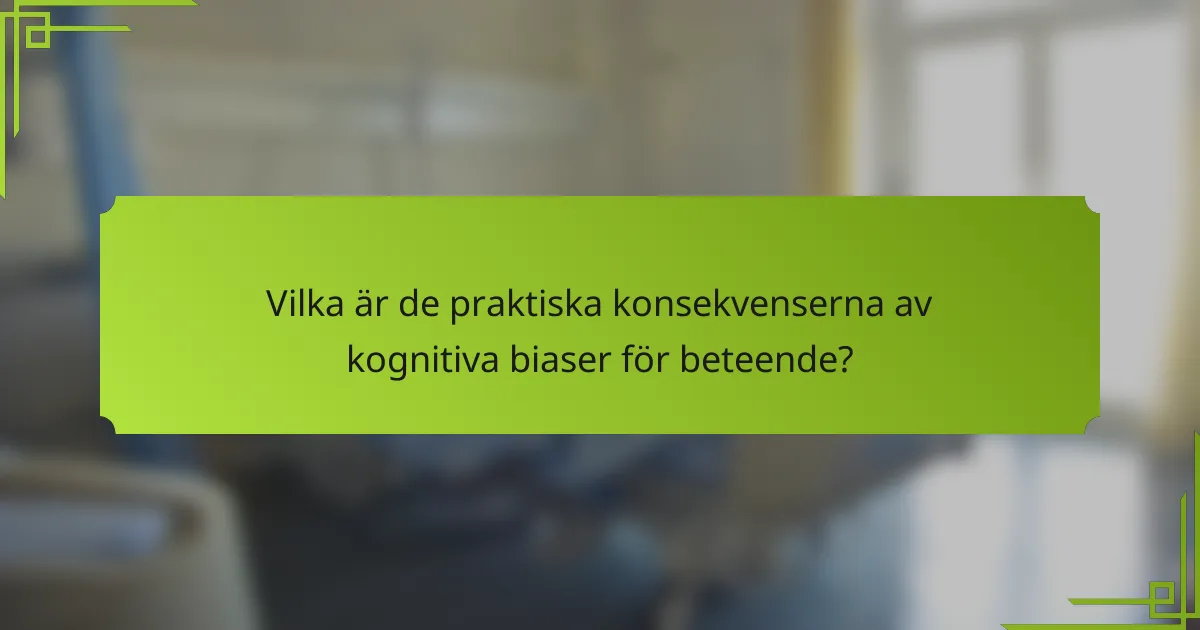Vilka är de praktiska konsekvenserna av kognitiva biaser för beteende?