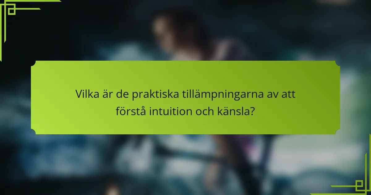 Vilka är de praktiska tillämpningarna av att förstå intuition och känsla?