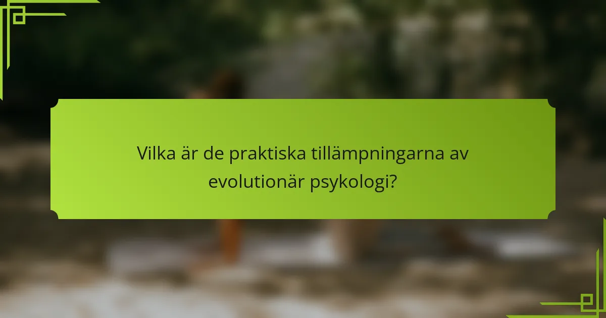Vilka är de praktiska tillämpningarna av evolutionär psykologi?