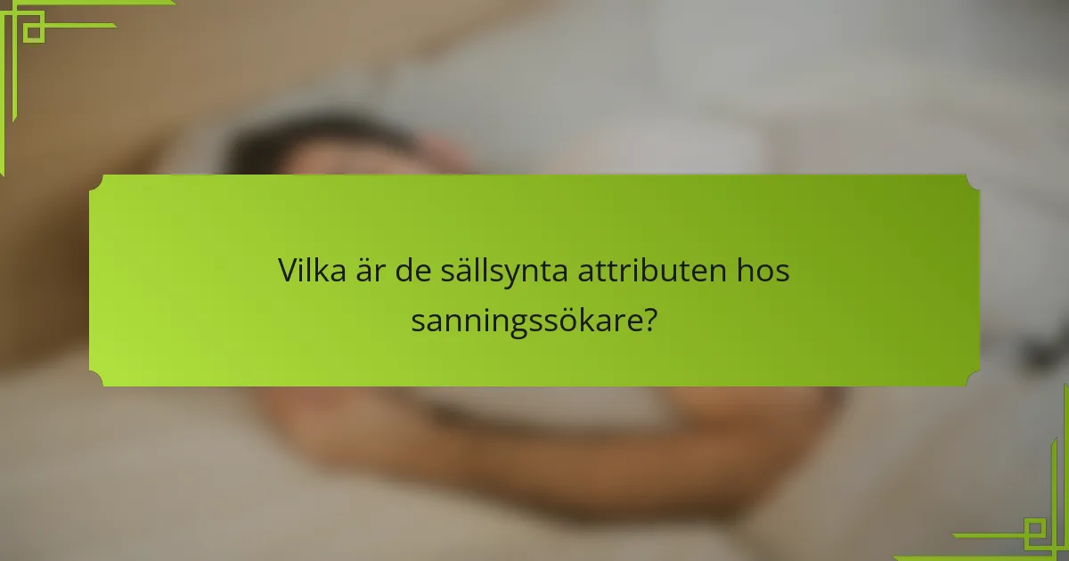 Vilka är de sällsynta attributen hos sanningssökare?