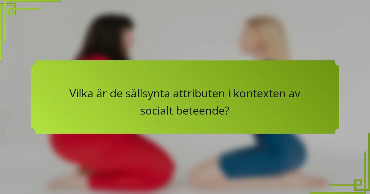 Vilka är de sällsynta attributen i kontexten av socialt beteende?