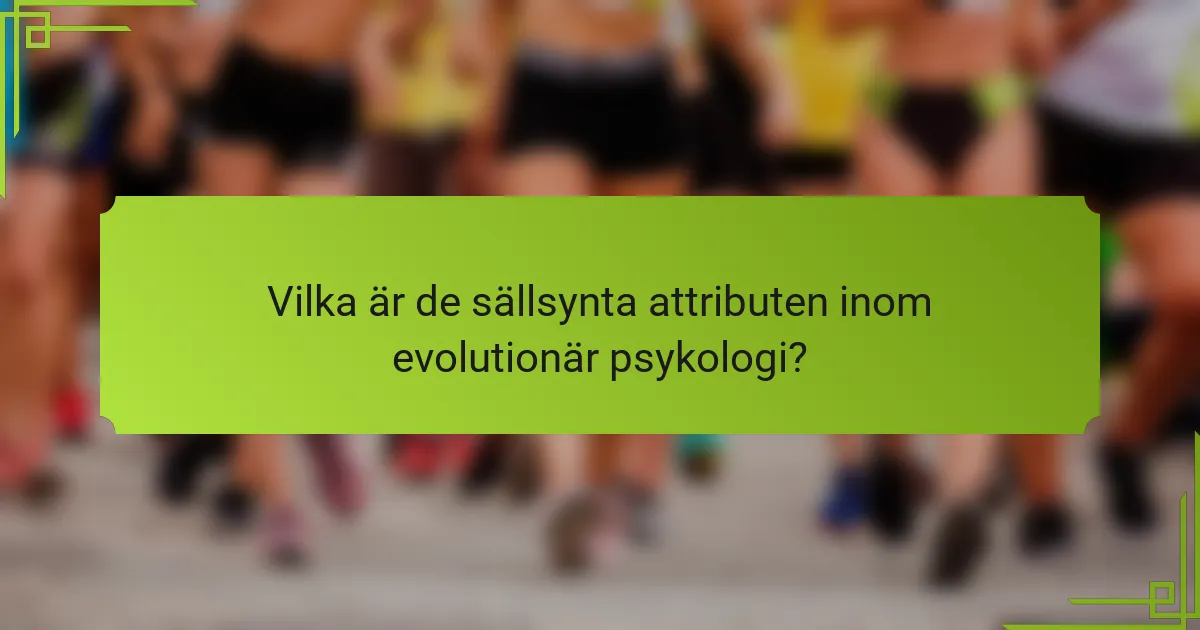 Vilka är de sällsynta attributen inom evolutionär psykologi?