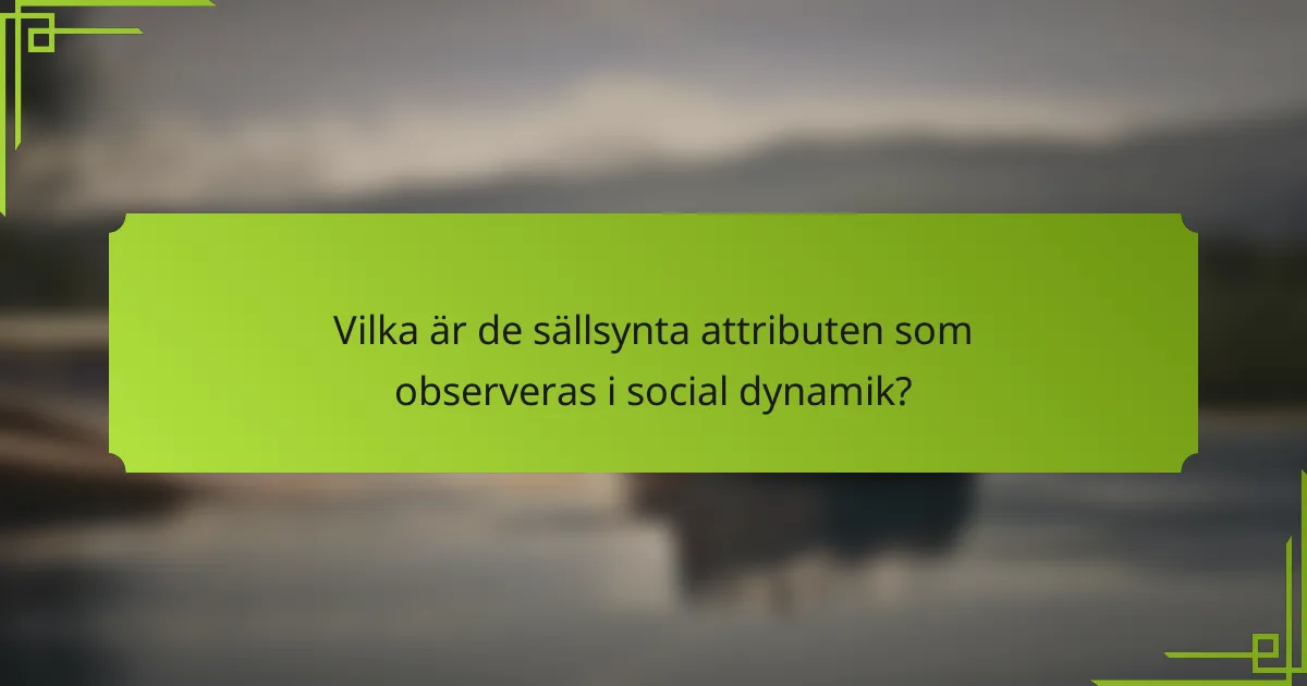 Vilka är de sällsynta attributen som observeras i social dynamik?