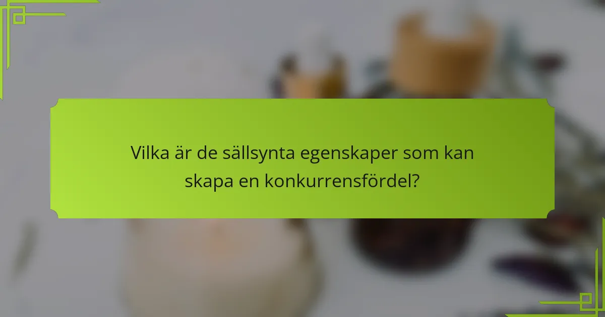 Vilka är de sällsynta egenskaper som kan skapa en konkurrensfördel?