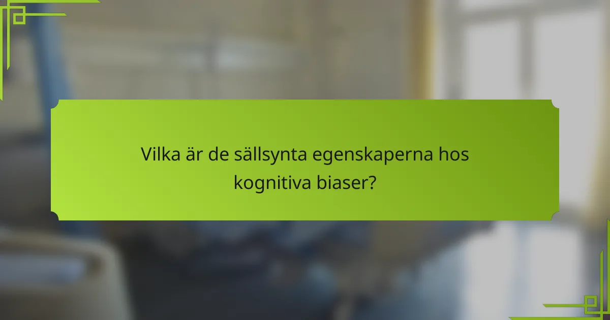 Vilka är de sällsynta egenskaperna hos kognitiva biaser?
