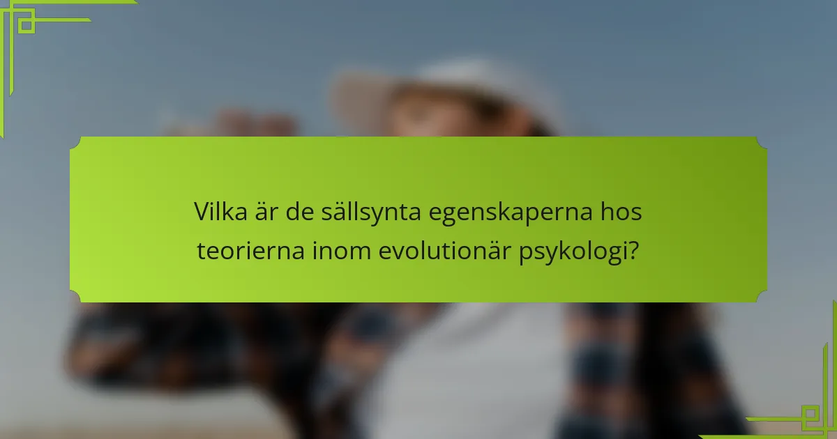 Vilka är de sällsynta egenskaperna hos teorierna inom evolutionär psykologi?