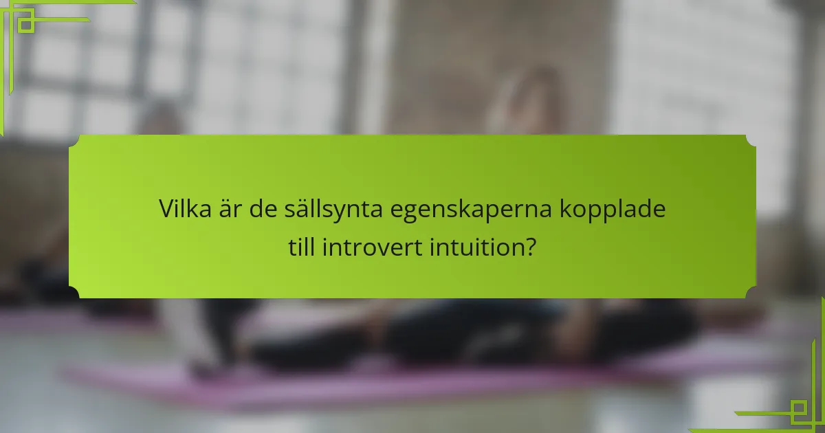 Vilka är de sällsynta egenskaperna kopplade till introvert intuition?