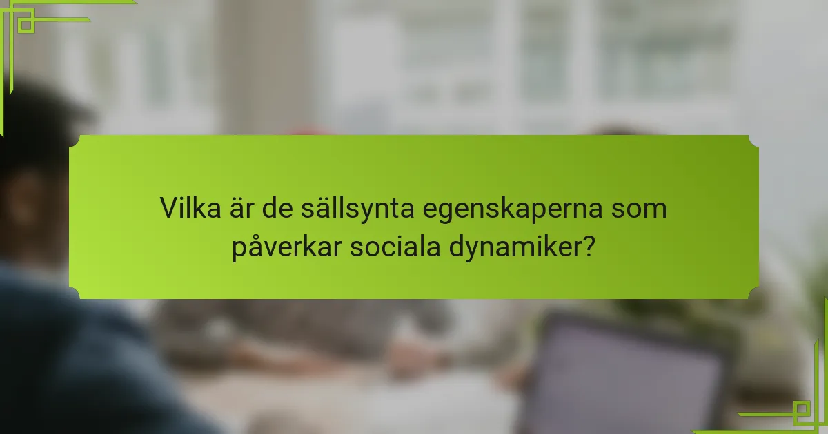 Vilka är de sällsynta egenskaperna som påverkar sociala dynamiker?