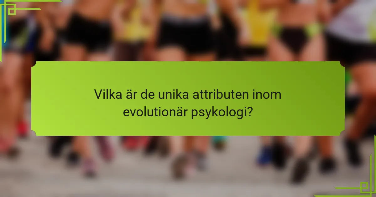 Vilka är de unika attributen inom evolutionär psykologi?