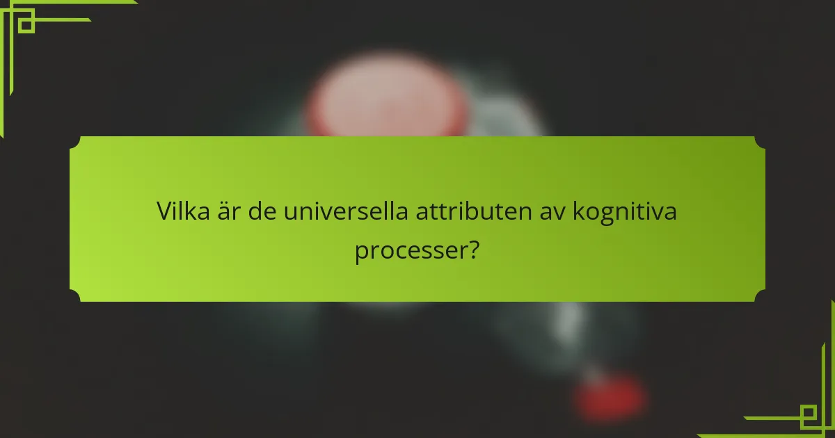 Vilka är de universella attributen av kognitiva processer?