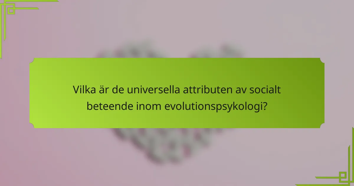 Vilka är de universella attributen av socialt beteende inom evolutionspsykologi?