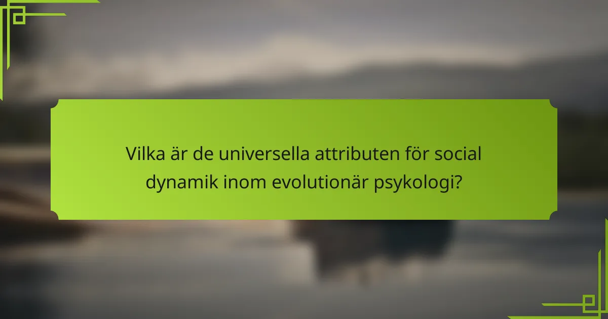 Vilka är de universella attributen för social dynamik inom evolutionär psykologi?