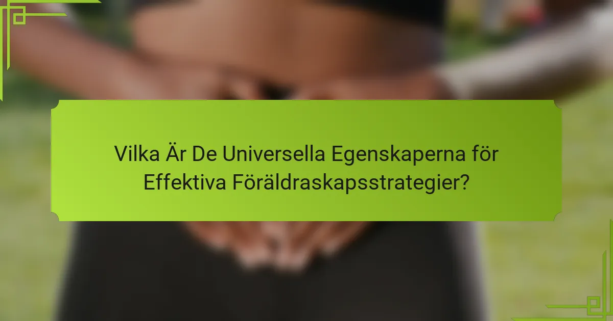 Vilka Är De Universella Egenskaperna för Effektiva Föräldraskapsstrategier?